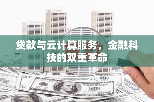 阆中贷款与云计算服务，金融科技的双重革命