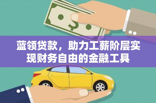 阆中蓝领贷款，助力工薪阶层实现财务自由的金融工具