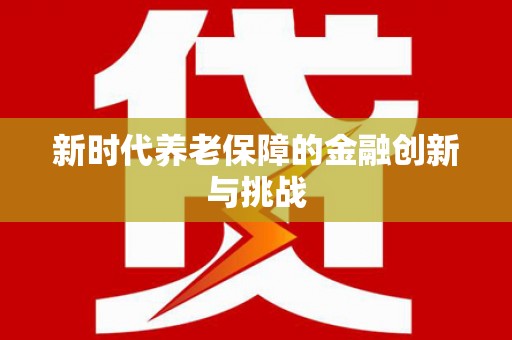 阆中新时代养老保障的金融创新与挑战
