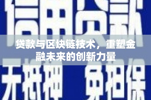 阆中贷款与区块链技术，重塑金融未来的创新力量