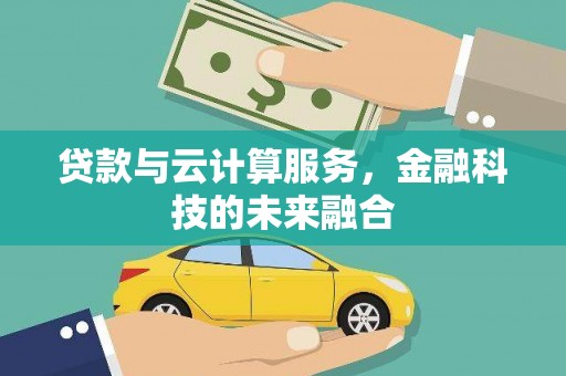 阆中贷款与云计算服务，金融科技的未来融合