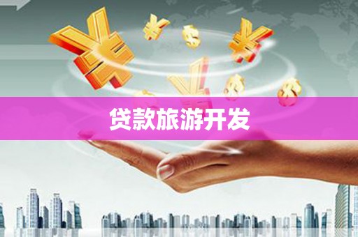 阆中贷款旅游开发