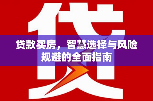 阆中贷款买房，智慧选择与风险规避的全面指南