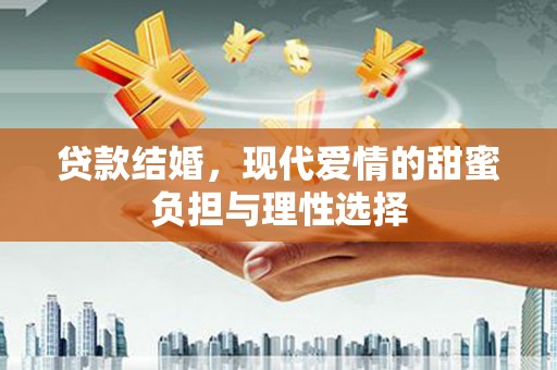 阆中贷款结婚，现代爱情的甜蜜负担与理性选择