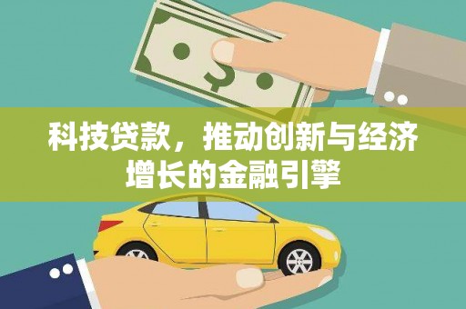 阆中科技贷款，推动创新与经济增长的金融引擎