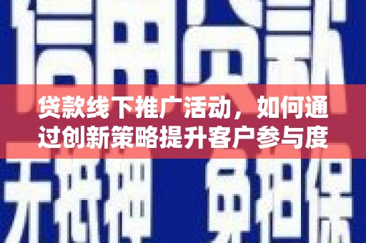 阆中贷款线下推广活动，如何通过创新策略提升客户参与度