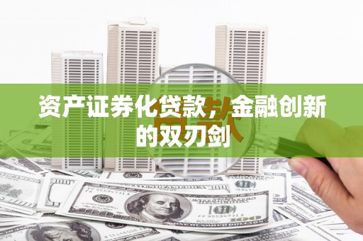 阆中资产证券化贷款，金融创新的双刃剑