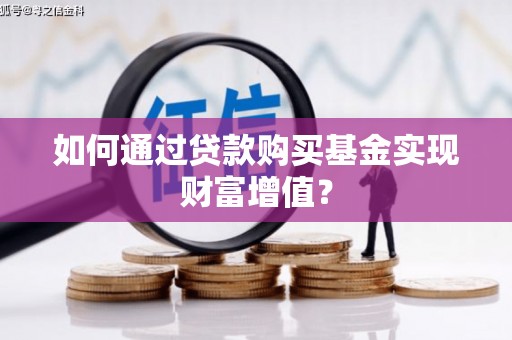 阆中如何通过贷款购买基金实现财富增值？
