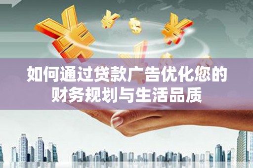 阆中如何通过贷款广告优化您的财务规划与生活品质