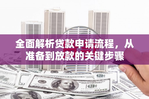 阆中全面解析贷款申请流程，从准备到放款的关键步骤