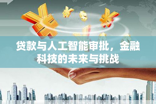 阆中贷款与人工智能审批，金融科技的未来与挑战