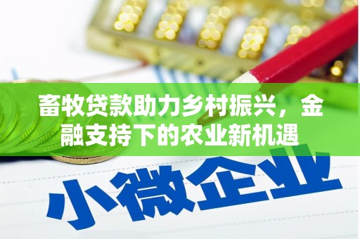 阆中畜牧贷款助力乡村振兴，金融支持下的农业新机遇