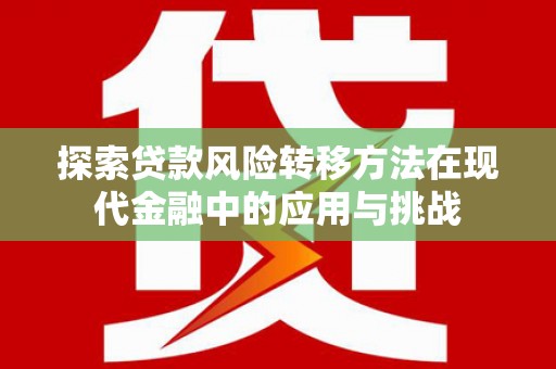 阆中探索贷款风险转移方法在现代金融中的应用与挑战