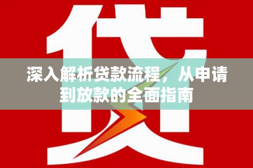 阆中深入解析贷款流程，从申请到放款的全面指南