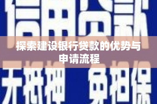 阆中探索建设银行贷款的优势与申请流程