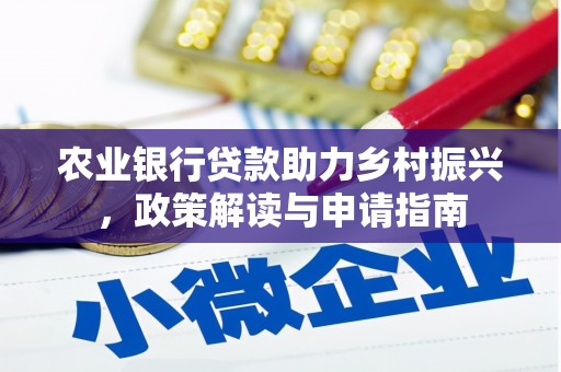 阆中农业银行贷款助力乡村振兴，政策解读与申请指南