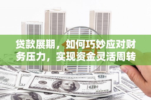 阆中贷款展期，如何巧妙应对财务压力，实现资金灵活周转