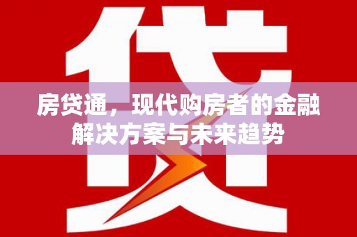 阆中房贷通，现代购房者的金融解决方案与未来趋势