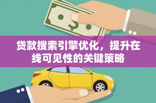 阆中贷款搜索引擎优化，提升在线可见性的关键策略