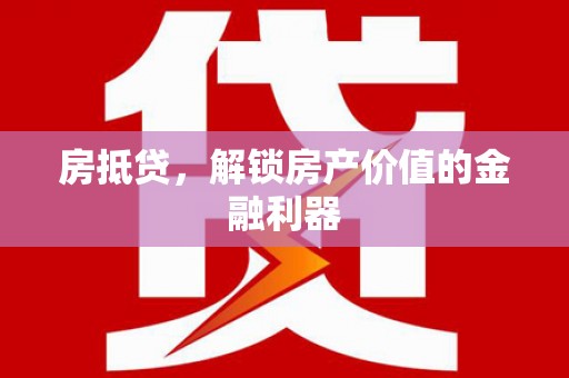 阆中房抵贷，解锁房产价值的金融利器