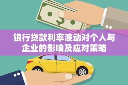 阆中银行贷款利率波动对个人与企业的影响及应对策略