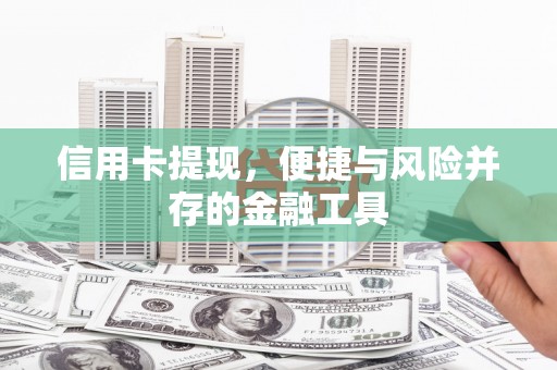 阆中信用卡提现，便捷与风险并存的金融工具