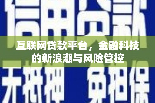 阆中互联网贷款平台，金融科技的新浪潮与风险管控