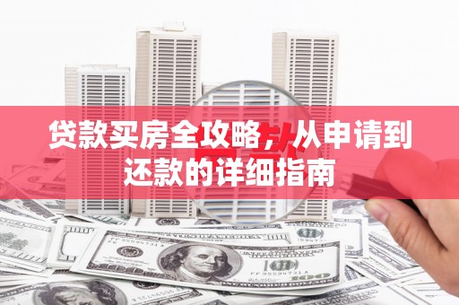阆中贷款买房全攻略，从申请到还款的详细指南