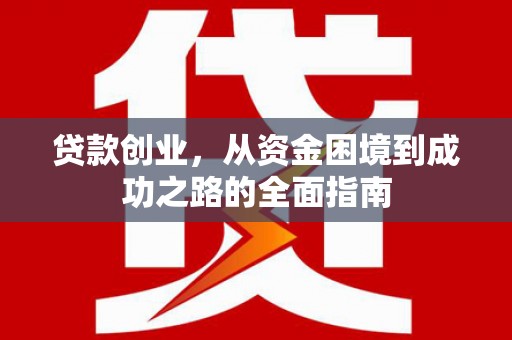 阆中贷款创业，从资金困境到成功之路的全面指南