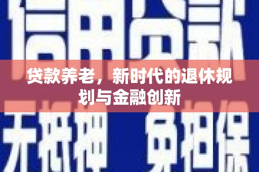 阆中贷款养老，新时代的退休规划与金融创新