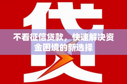 阆中不看征信贷款，快速解决资金困境的新选择