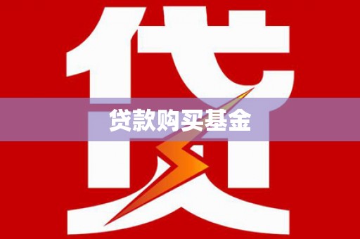 阆中贷款购买基金