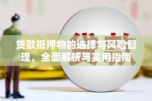 阆中贷款抵押物的选择与风险管理，全面解析与实用指南