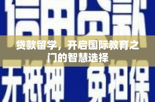 阆中贷款留学，开启国际教育之门的智慧选择