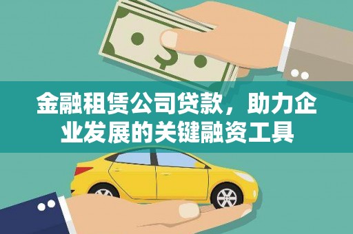 阆中金融租赁公司贷款，助力企业发展的关键融资工具