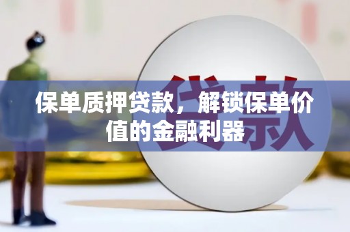 阆中保单质押贷款，解锁保单价值的金融利器