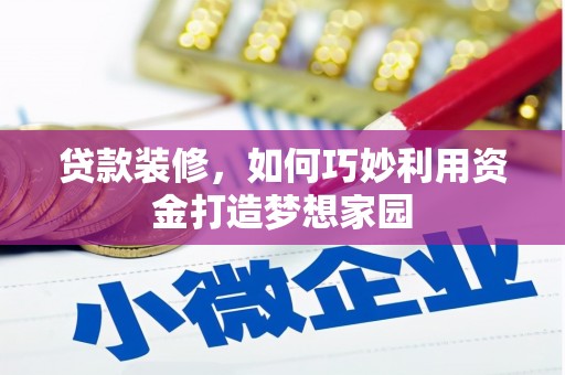 阆中贷款装修，如何巧妙利用资金打造梦想家园