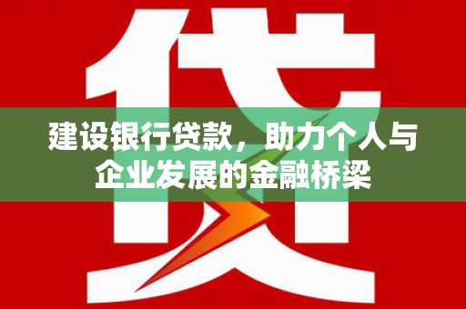 阆中建设银行贷款，助力个人与企业发展的金融桥梁