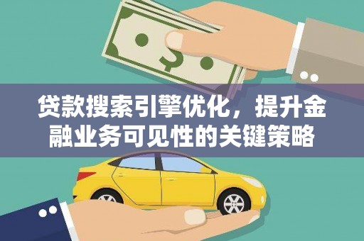 阆中贷款搜索引擎优化，提升金融业务可见性的关键策略