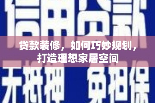 阆中贷款装修，如何巧妙规划，打造理想家居空间