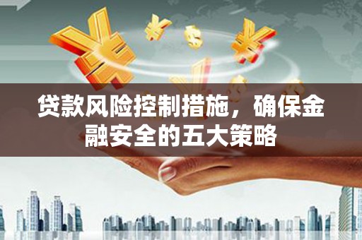 阆中贷款风险控制措施，确保金融安全的五大策略