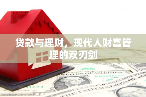 阆中贷款与理财，现代人财富管理的双刃剑