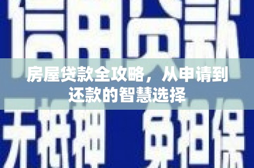 阆中房屋贷款全攻略，从申请到还款的智慧选择