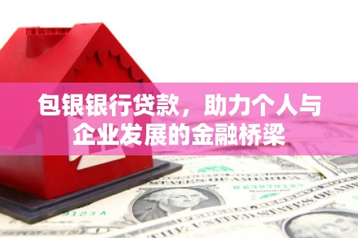 阆中包银银行贷款，助力个人与企业发展的金融桥梁