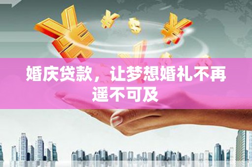 阆中婚庆贷款，让梦想婚礼不再遥不可及