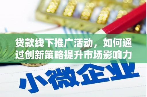 阆中贷款线下推广活动，如何通过创新策略提升市场影响力