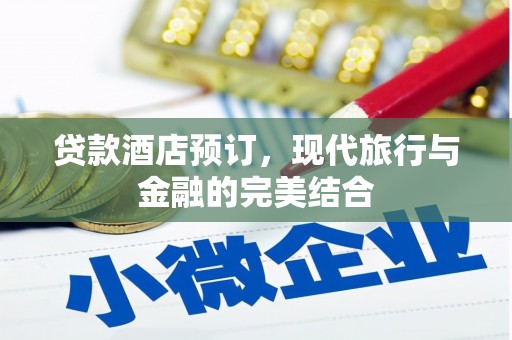 阆中贷款酒店预订，现代旅行与金融的完美结合