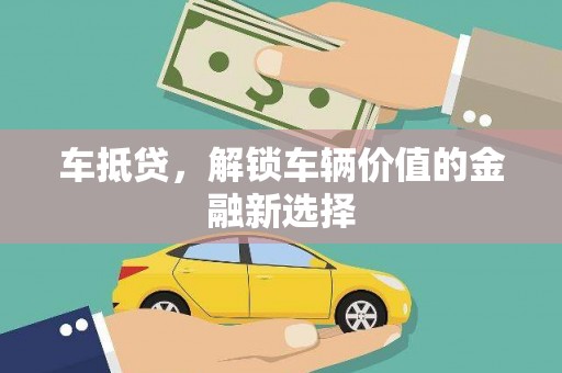 阆中车抵贷，解锁车辆价值的金融新选择