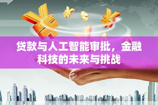 阆中贷款与人工智能审批，金融科技的未来与挑战