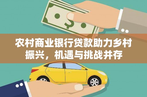 阆中农村商业银行贷款助力乡村振兴，机遇与挑战并存